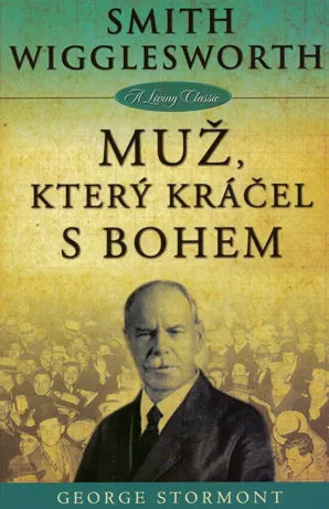 Smith Wigglesworth - Muž, který kráčel s Bohem